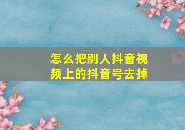 怎么把别人抖音视频上的抖音号去掉