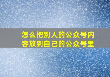 怎么把别人的公众号内容放到自己的公众号里