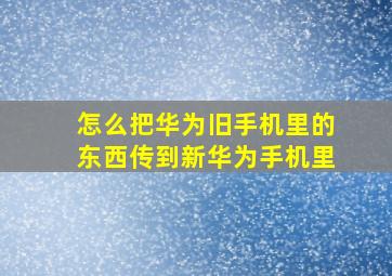 怎么把华为旧手机里的东西传到新华为手机里