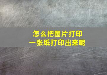 怎么把图片打印一张纸打印出来呢