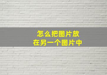 怎么把图片放在另一个图片中