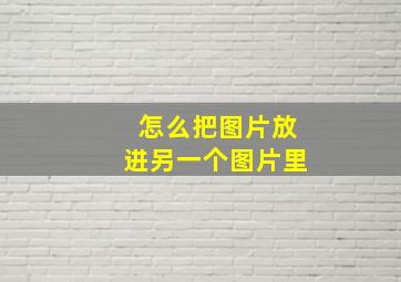 怎么把图片放进另一个图片里