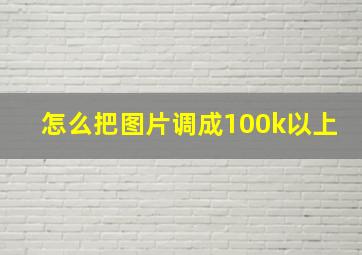 怎么把图片调成100k以上