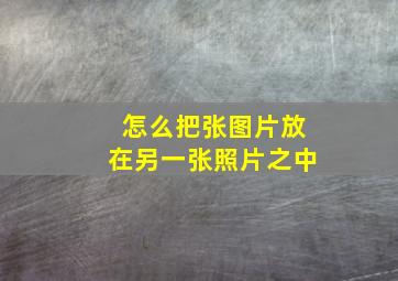 怎么把张图片放在另一张照片之中