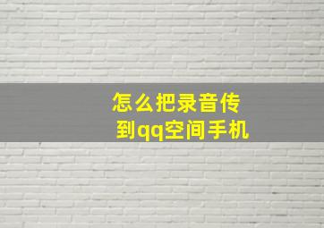 怎么把录音传到qq空间手机