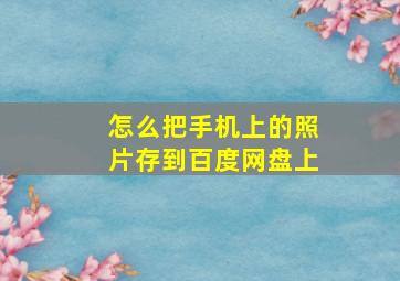 怎么把手机上的照片存到百度网盘上