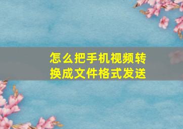 怎么把手机视频转换成文件格式发送