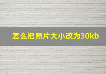 怎么把照片大小改为30kb