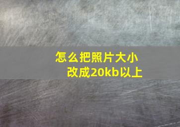 怎么把照片大小改成20kb以上