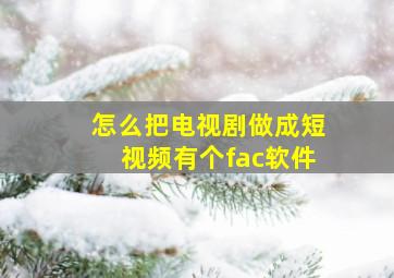 怎么把电视剧做成短视频有个fac软件