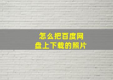 怎么把百度网盘上下载的照片