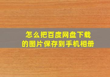 怎么把百度网盘下载的图片保存到手机相册