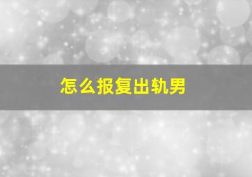 怎么报复出轨男