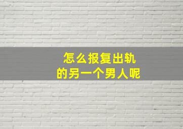 怎么报复出轨的另一个男人呢