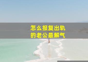 怎么报复出轨的老公最解气