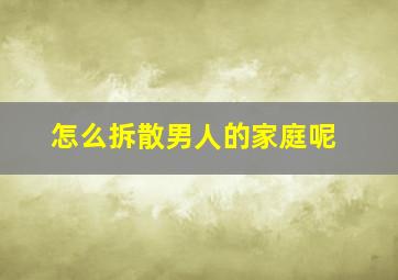 怎么拆散男人的家庭呢