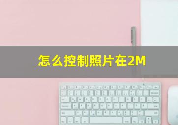 怎么控制照片在2M