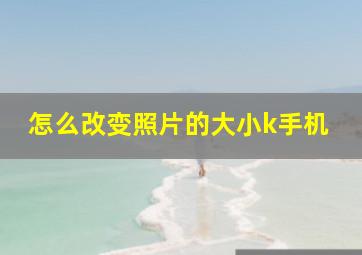 怎么改变照片的大小k手机