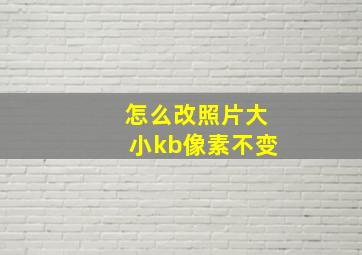 怎么改照片大小kb像素不变