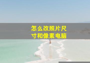 怎么改照片尺寸和像素电脑