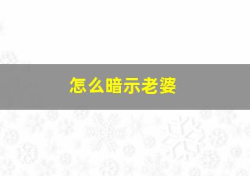 怎么暗示老婆