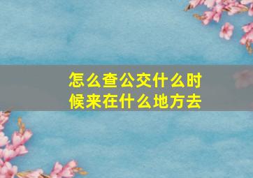 怎么查公交什么时候来在什么地方去