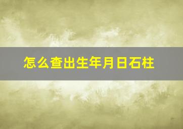 怎么查出生年月日石柱