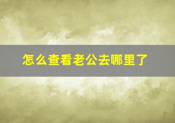 怎么查看老公去哪里了