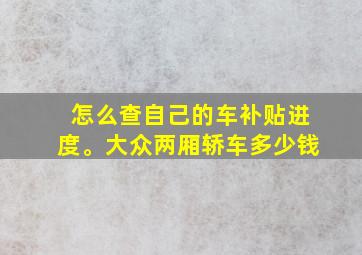 怎么查自己的车补贴进度。大众两厢轿车多少钱