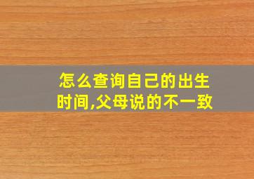 怎么查询自己的出生时间,父母说的不一致