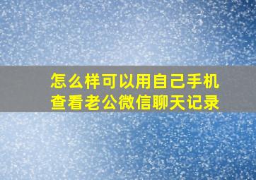 怎么样可以用自己手机查看老公微信聊天记录