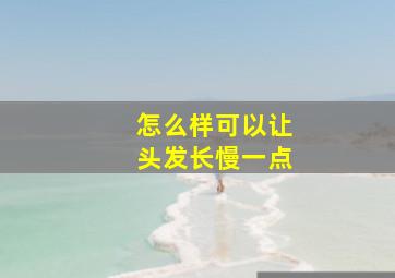 怎么样可以让头发长慢一点