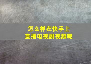 怎么样在快手上直播电视剧视频呢