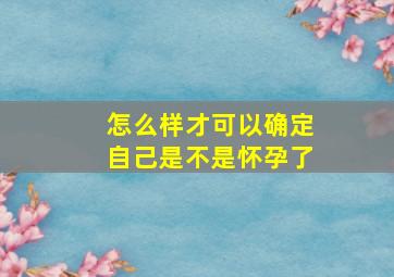 怎么样才可以确定自己是不是怀孕了