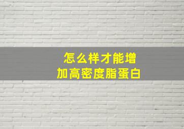 怎么样才能增加高密度脂蛋白