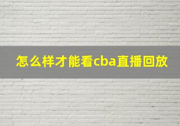 怎么样才能看cba直播回放