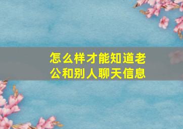 怎么样才能知道老公和别人聊天信息