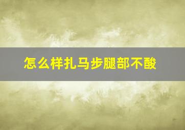 怎么样扎马步腿部不酸