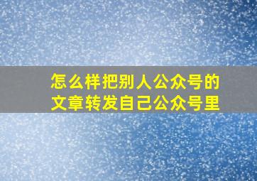 怎么样把别人公众号的文章转发自己公众号里