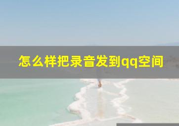 怎么样把录音发到qq空间