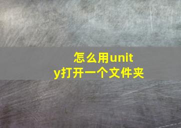 怎么用unity打开一个文件夹