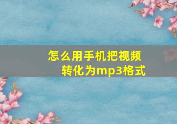 怎么用手机把视频转化为mp3格式