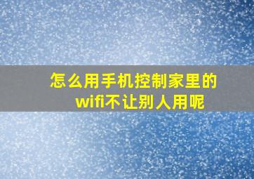 怎么用手机控制家里的wifi不让别人用呢