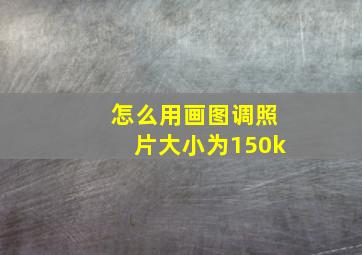 怎么用画图调照片大小为150k