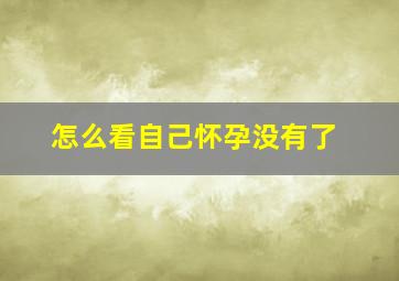 怎么看自己怀孕没有了