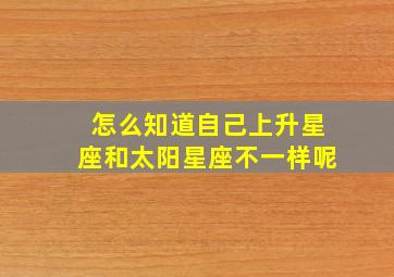 怎么知道自己上升星座和太阳星座不一样呢