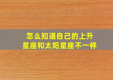 怎么知道自己的上升星座和太阳星座不一样