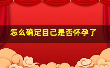 怎么确定自己是否怀孕了