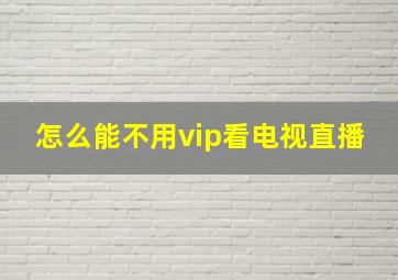 怎么能不用vip看电视直播