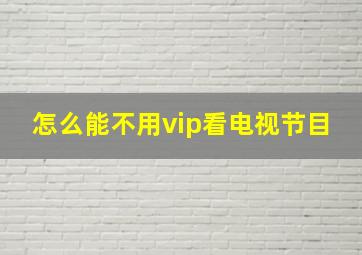 怎么能不用vip看电视节目